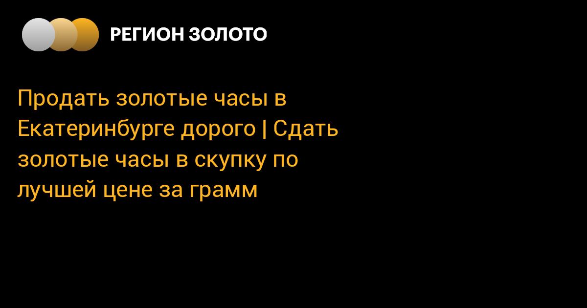 Продать золотые часы в Екатеринбурге дорого | Сдать золотые часы в ...